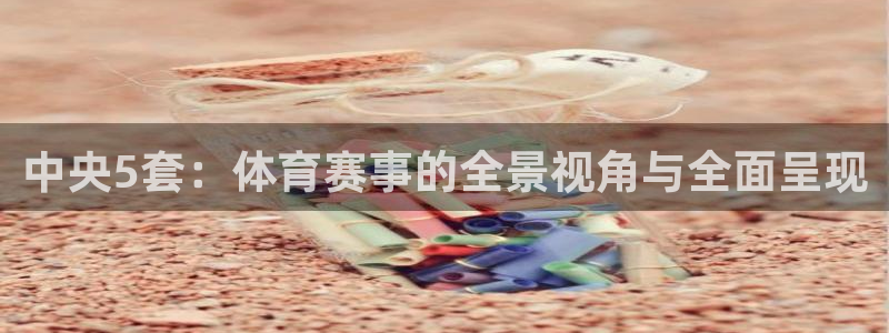 中央5套：体育赛事的全景视角与全面呈现